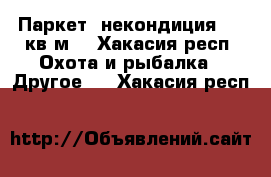 Паркет, некондиция, 20 кв.м. - Хакасия респ. Охота и рыбалка » Другое   . Хакасия респ.